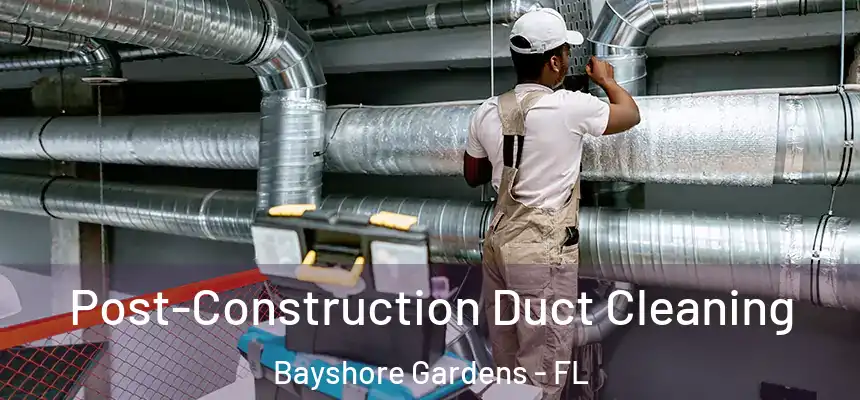 Post-Construction Duct Cleaning Bayshore Gardens - FL
